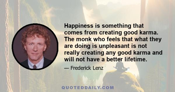 Happiness is something that comes from creating good karma. The monk who feels that what they are doing is unpleasant is not really creating any good karma and will not have a better lifetime.