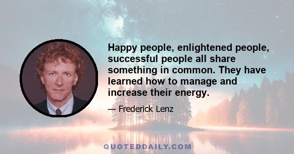 Happy people, enlightened people, successful people all share something in common. They have learned how to manage and increase their energy.