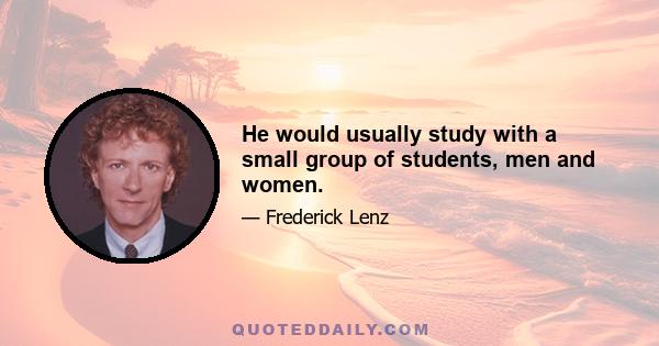 He would usually study with a small group of students, men and women.