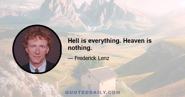 Hell is everything. Heaven is nothing.