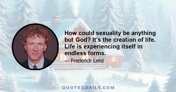 How could sexuality be anything but God? It's the creation of life. Life is experiencing itself in endless forms.