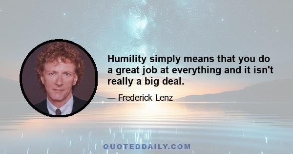 Humility simply means that you do a great job at everything and it isn't really a big deal.