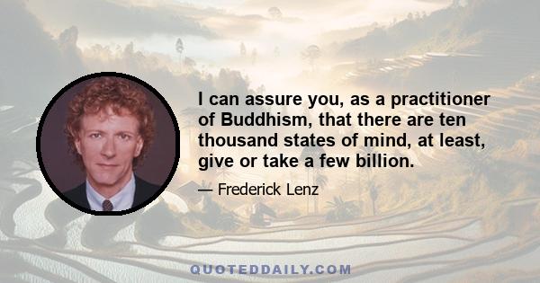 I can assure you, as a practitioner of Buddhism, that there are ten thousand states of mind, at least, give or take a few billion.