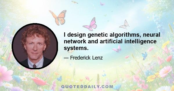 I design genetic algorithms, neural network and artificial intelligence systems.