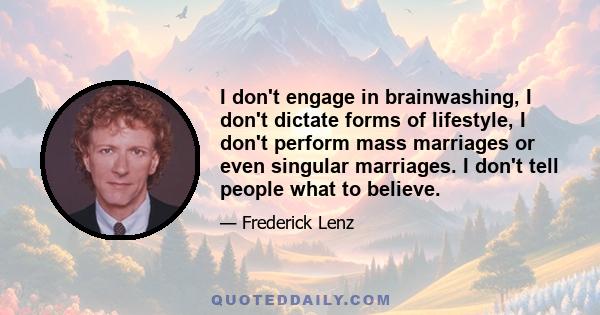 I don't engage in brainwashing, I don't dictate forms of lifestyle, I don't perform mass marriages or even singular marriages. I don't tell people what to believe.