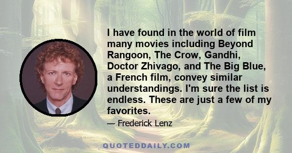 I have found in the world of film many movies including Beyond Rangoon, The Crow, Gandhi, Doctor Zhivago, and The Big Blue, a French film, convey similar understandings. I'm sure the list is endless. These are just a