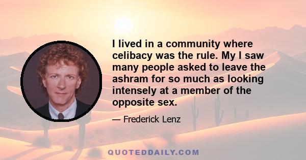 I lived in a community where celibacy was the rule. My I saw many people asked to leave the ashram for so much as looking intensely at a member of the opposite sex.