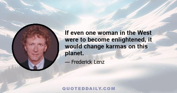 If even one woman in the West were to become enlightened, it would change karmas on this planet.