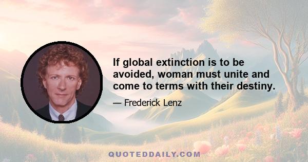 If global extinction is to be avoided, woman must unite and come to terms with their destiny.