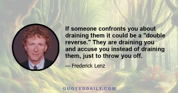 If someone confronts you about draining them it could be a double reverse. They are draining you and accuse you instead of draining them, just to throw you off.