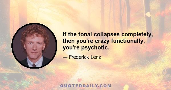 If the tonal collapses completely, then you're crazy functionally, you're psychotic.