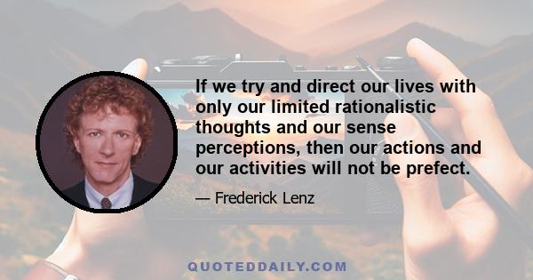 If we try and direct our lives with only our limited rationalistic thoughts and our sense perceptions, then our actions and our activities will not be prefect.