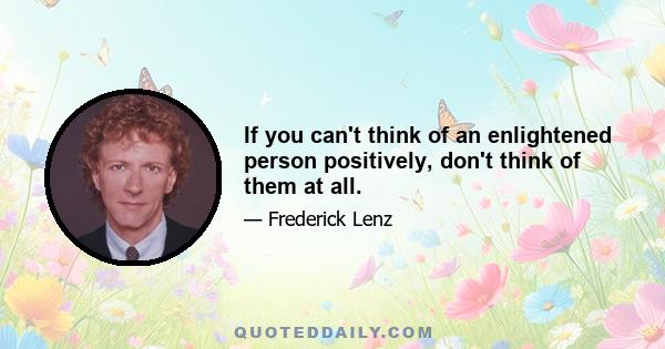 If you can't think of an enlightened person positively, don't think of them at all.