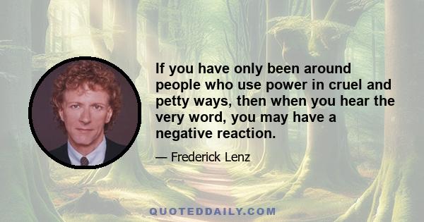 If you have only been around people who use power in cruel and petty ways, then when you hear the very word, you may have a negative reaction.