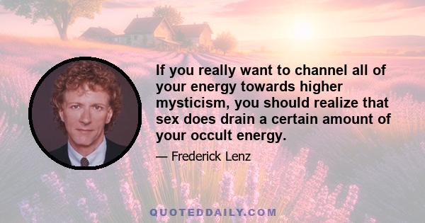 If you really want to channel all of your energy towards higher mysticism, you should realize that sex does drain a certain amount of your occult energy.