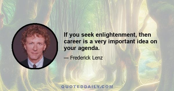 If you seek enlightenment, then career is a very important idea on your agenda.