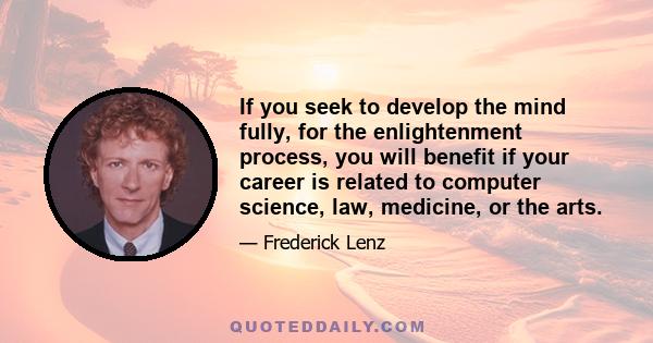 If you seek to develop the mind fully, for the enlightenment process, you will benefit if your career is related to computer science, law, medicine, or the arts.