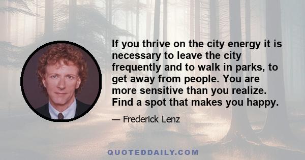 If you thrive on the city energy it is necessary to leave the city frequently and to walk in parks, to get away from people. You are more sensitive than you realize. Find a spot that makes you happy.