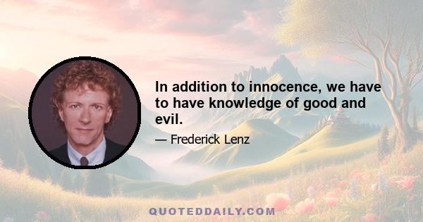 In addition to innocence, we have to have knowledge of good and evil.