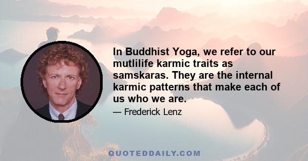 In Buddhist Yoga, we refer to our mutlilife karmic traits as samskaras. They are the internal karmic patterns that make each of us who we are.