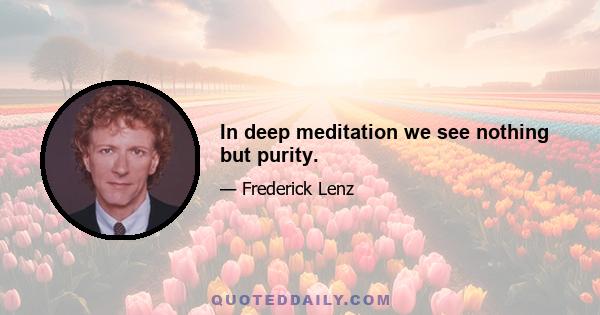 In deep meditation we see nothing but purity.