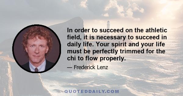 In order to succeed on the athletic field, it is necessary to succeed in daily life. Your spirit and your life must be perfectly trimmed for the chi to flow properly.