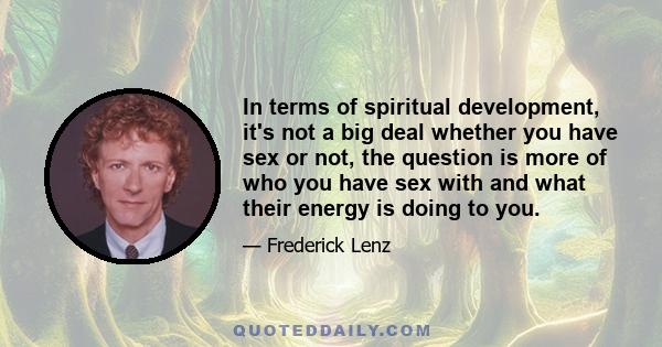 In terms of spiritual development, it's not a big deal whether you have sex or not, the question is more of who you have sex with and what their energy is doing to you.