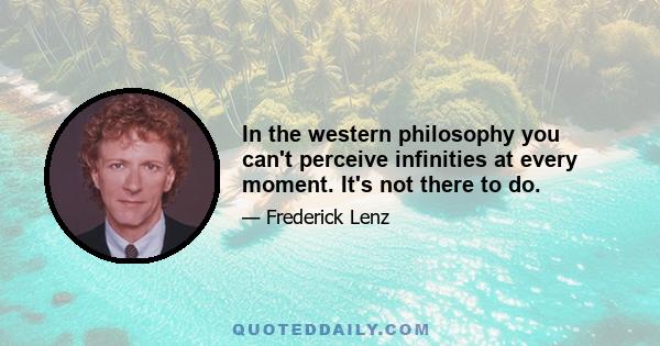 In the western philosophy you can't perceive infinities at every moment. It's not there to do.