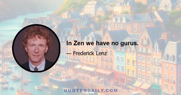 In Zen we have no gurus.