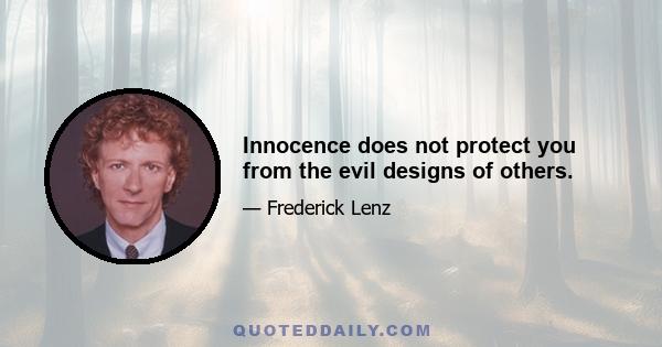 Innocence does not protect you from the evil designs of others.