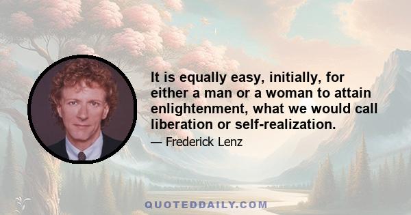 It is equally easy, initially, for either a man or a woman to attain enlightenment, what we would call liberation or self-realization.