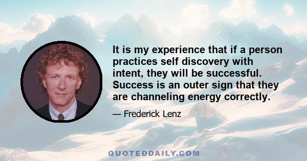 It is my experience that if a person practices self discovery with intent, they will be successful. Success is an outer sign that they are channeling energy correctly.