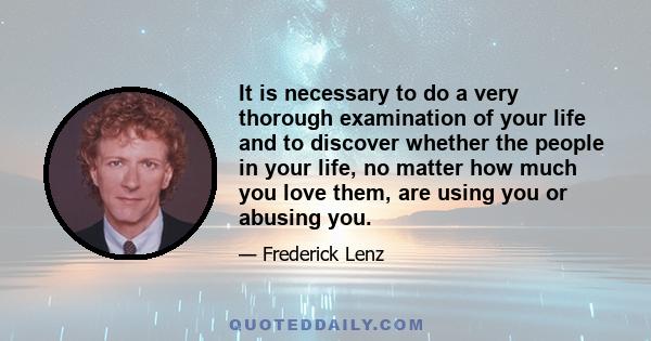 It is necessary to do a very thorough examination of your life and to discover whether the people in your life, no matter how much you love them, are using you or abusing you.