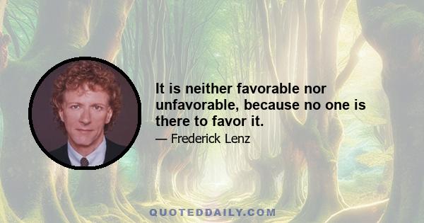 It is neither favorable nor unfavorable, because no one is there to favor it.