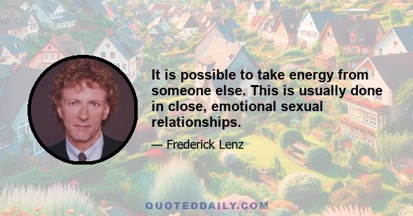 It is possible to take energy from someone else. This is usually done in close, emotional sexual relationships.