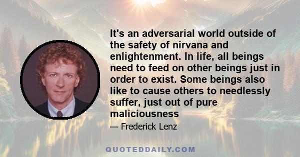 It's an adversarial world outside of the safety of nirvana and enlightenment. In life, all beings need to feed on other beings just in order to exist. Some beings also like to cause others to needlessly suffer, just out 