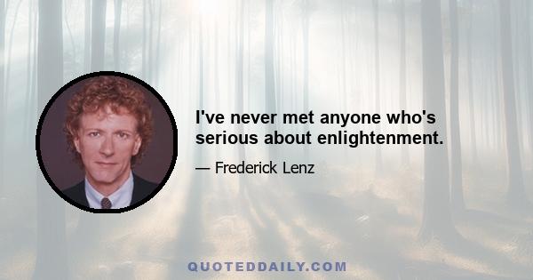 I've never met anyone who's serious about enlightenment.