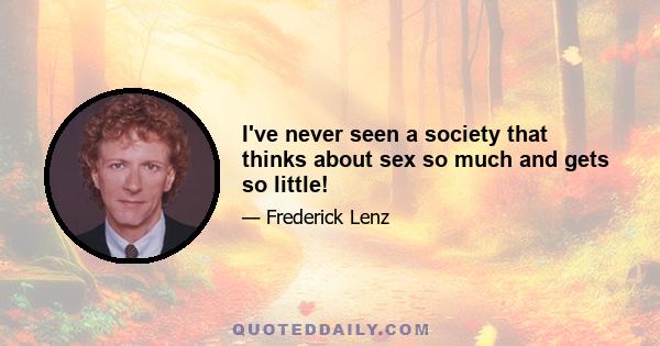 I've never seen a society that thinks about sex so much and gets so little!