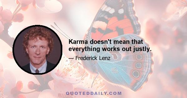 Karma doesn't mean that everything works out justly.