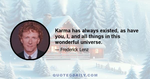 Karma has always existed, as have you, I, and all things in this wonderful universe.