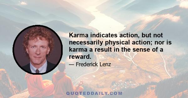 Karma indicates action, but not necessarily physical action; nor is karma a result in the sense of a reward.