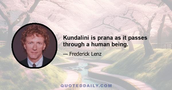 Kundalini is prana as it passes through a human being.