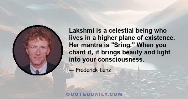 Lakshmi is a celestial being who lives in a higher plane of existence. Her mantra is Sring. When you chant it, it brings beauty and light into your consciousness.