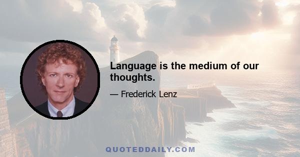 Language is the medium of our thoughts.