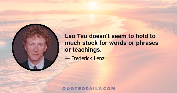 Lao Tsu doesn't seem to hold to much stock for words or phrases or teachings.