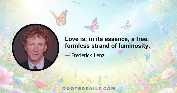 Love is, in its essence, a free, formless strand of luminosity.