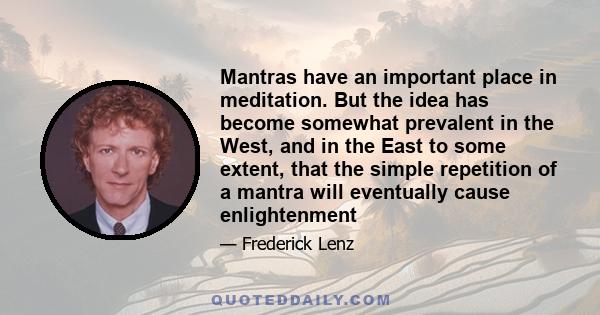 Mantras have an important place in meditation. But the idea has become somewhat prevalent in the West, and in the East to some extent, that the simple repetition of a mantra will eventually cause enlightenment