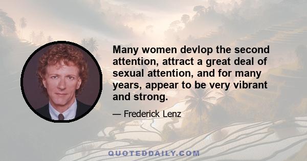 Many women devlop the second attention, attract a great deal of sexual attention, and for many years, appear to be very vibrant and strong.