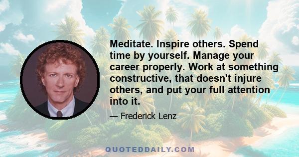 Meditate. Inspire others. Spend time by yourself. Manage your career properly. Work at something constructive, that doesn't injure others, and put your full attention into it.