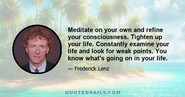 Meditate on your own and refine your consciousness. Tighten up your life. Constantly examine your life and look for weak points. You know what's going on in your life.